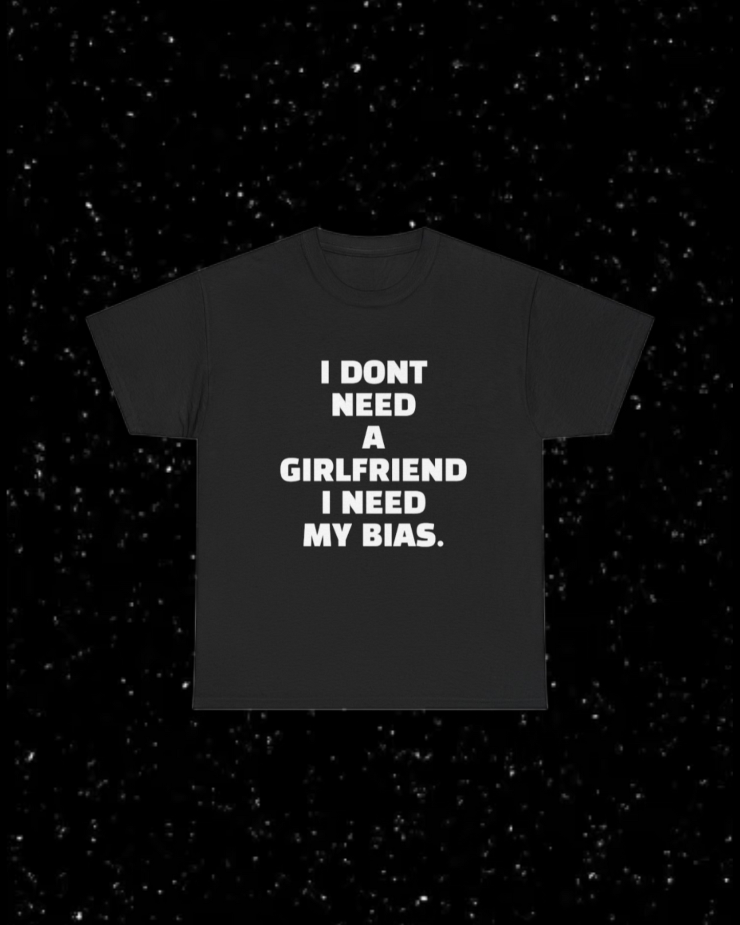I Don't Need a Girlfriend, I Need my Bias T-shirt