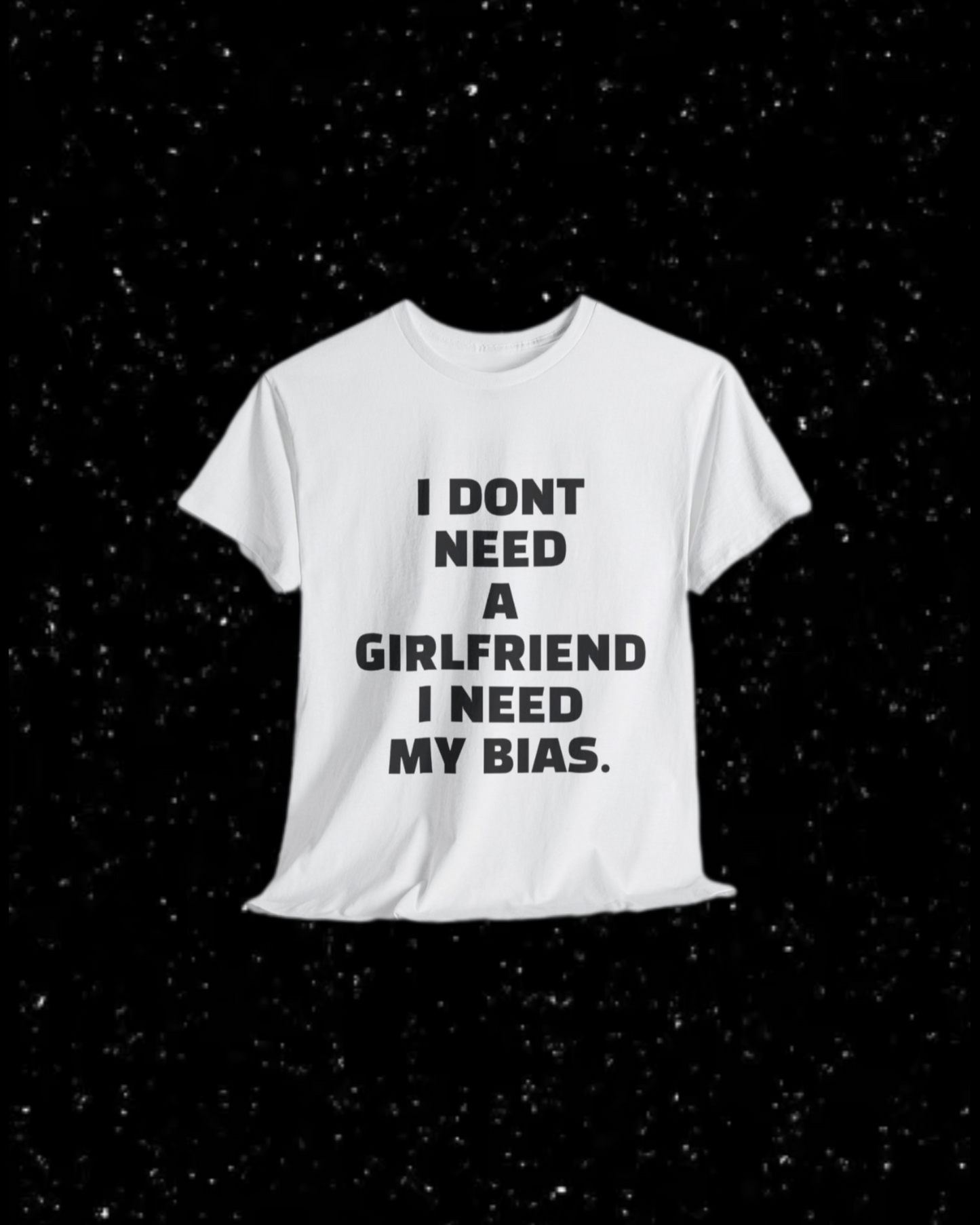 I Don't Need a Girlfriend, I Need my Bias T-shirt