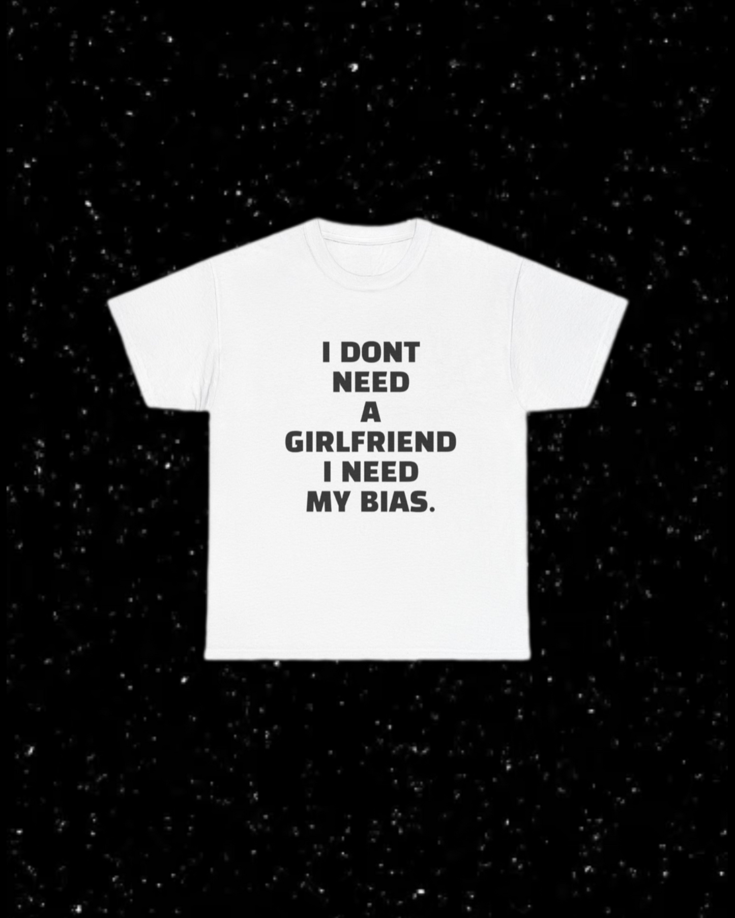 I Don't Need a Girlfriend, I Need my Bias T-shirt