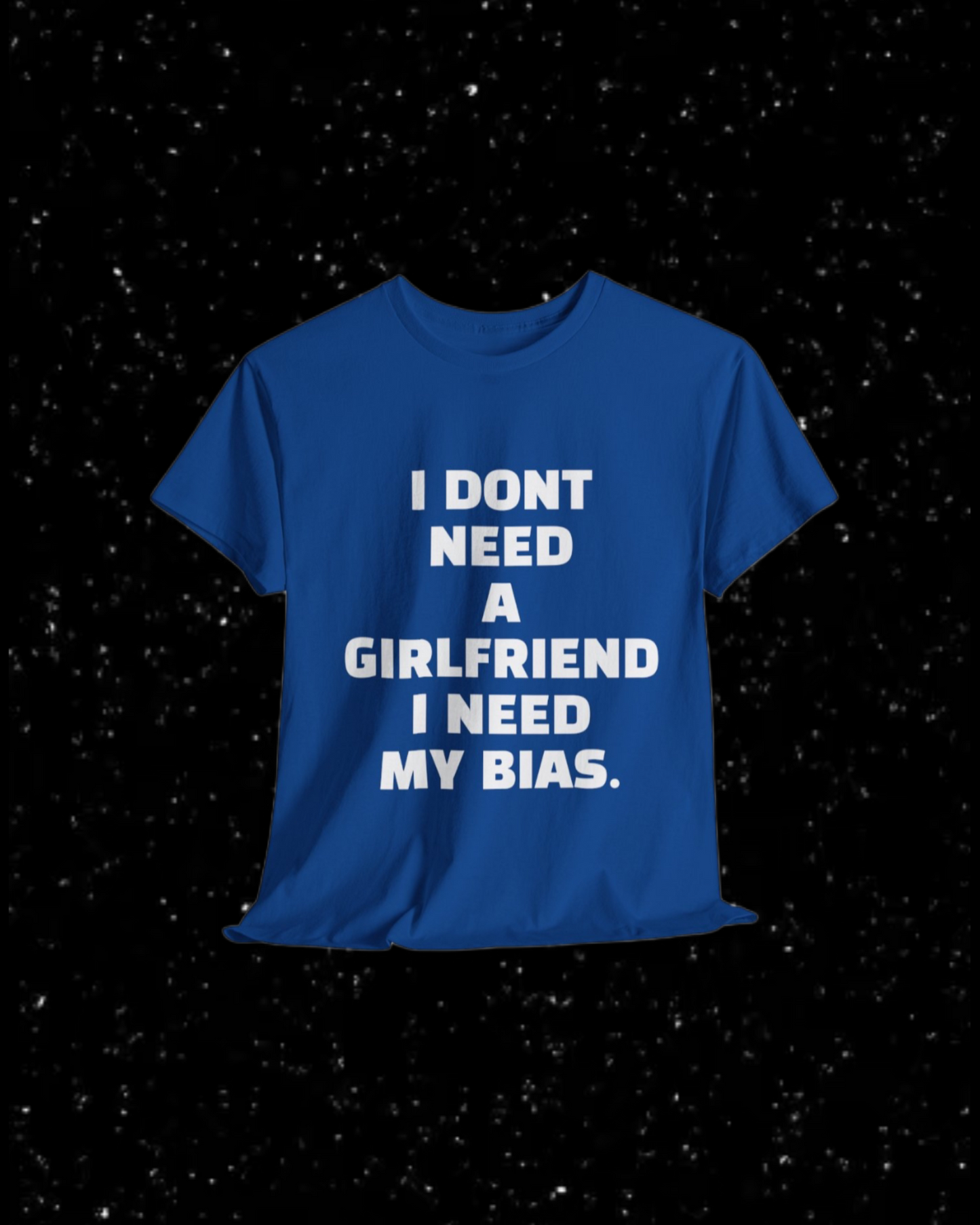 I Don't Need a Girlfriend, I Need my Bias T-shirt