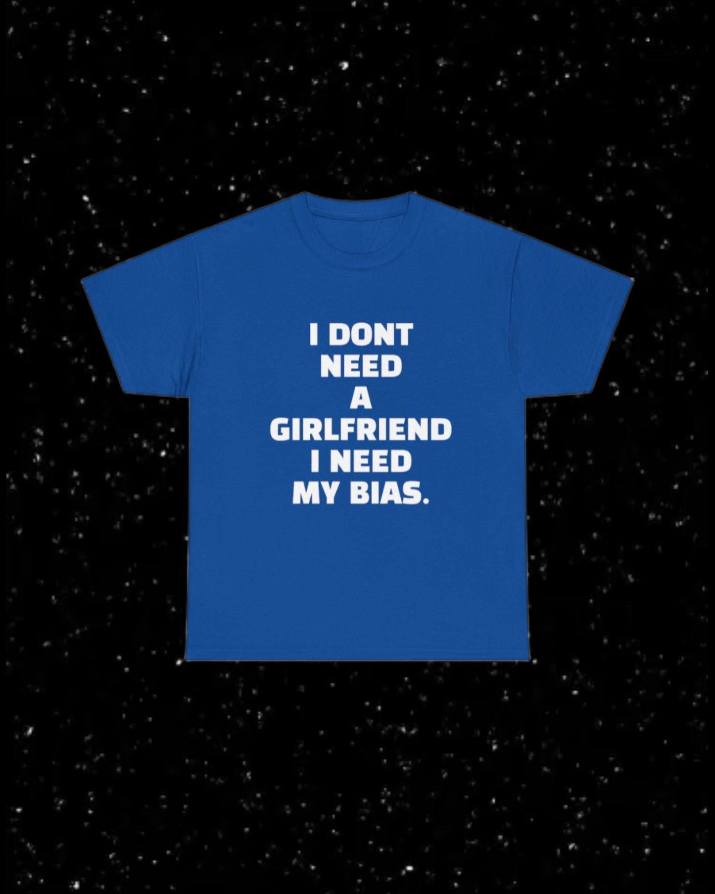 I Don't Need a Girlfriend, I Need my Bias T-shirt