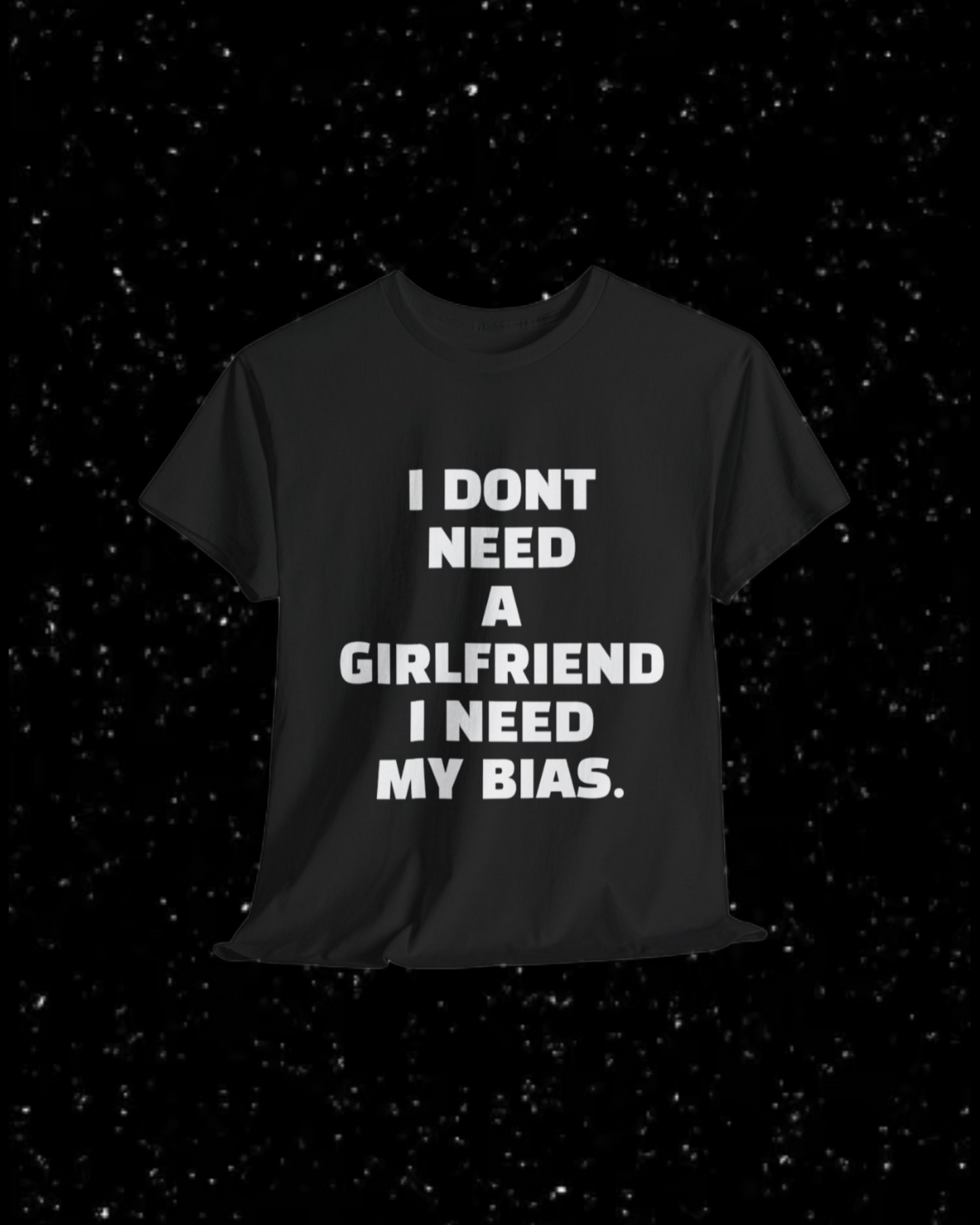 I Don't Need a Girlfriend, I Need my Bias T-shirt