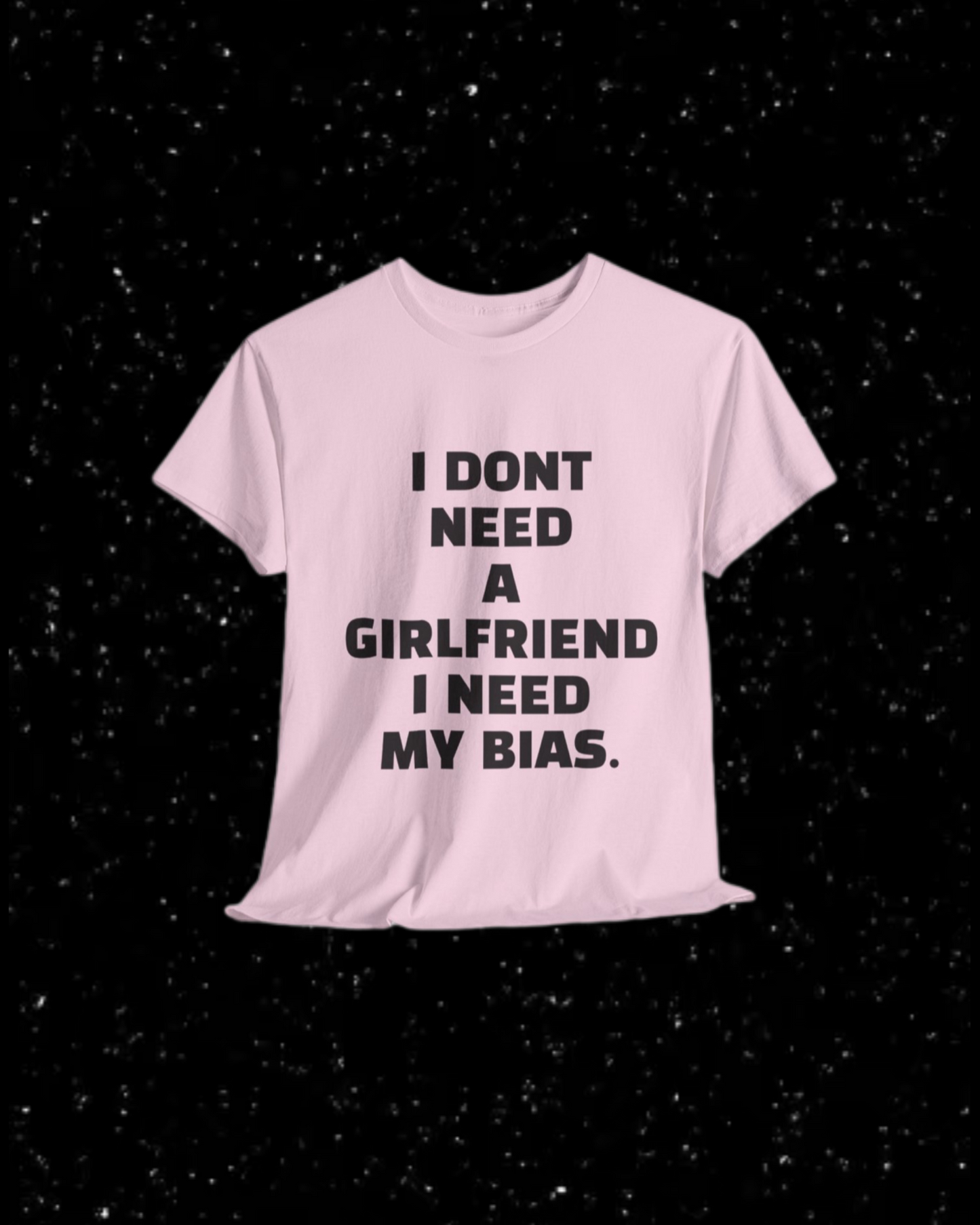 I Don't Need a Girlfriend, I Need my Bias T-shirt