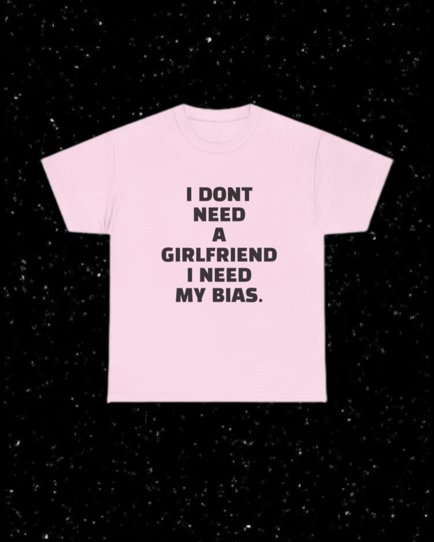 I Don't Need a Girlfriend, I Need my Bias T-shirt