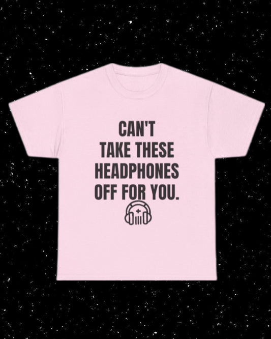 Can't Take These Headphones Off for You T-Shirt