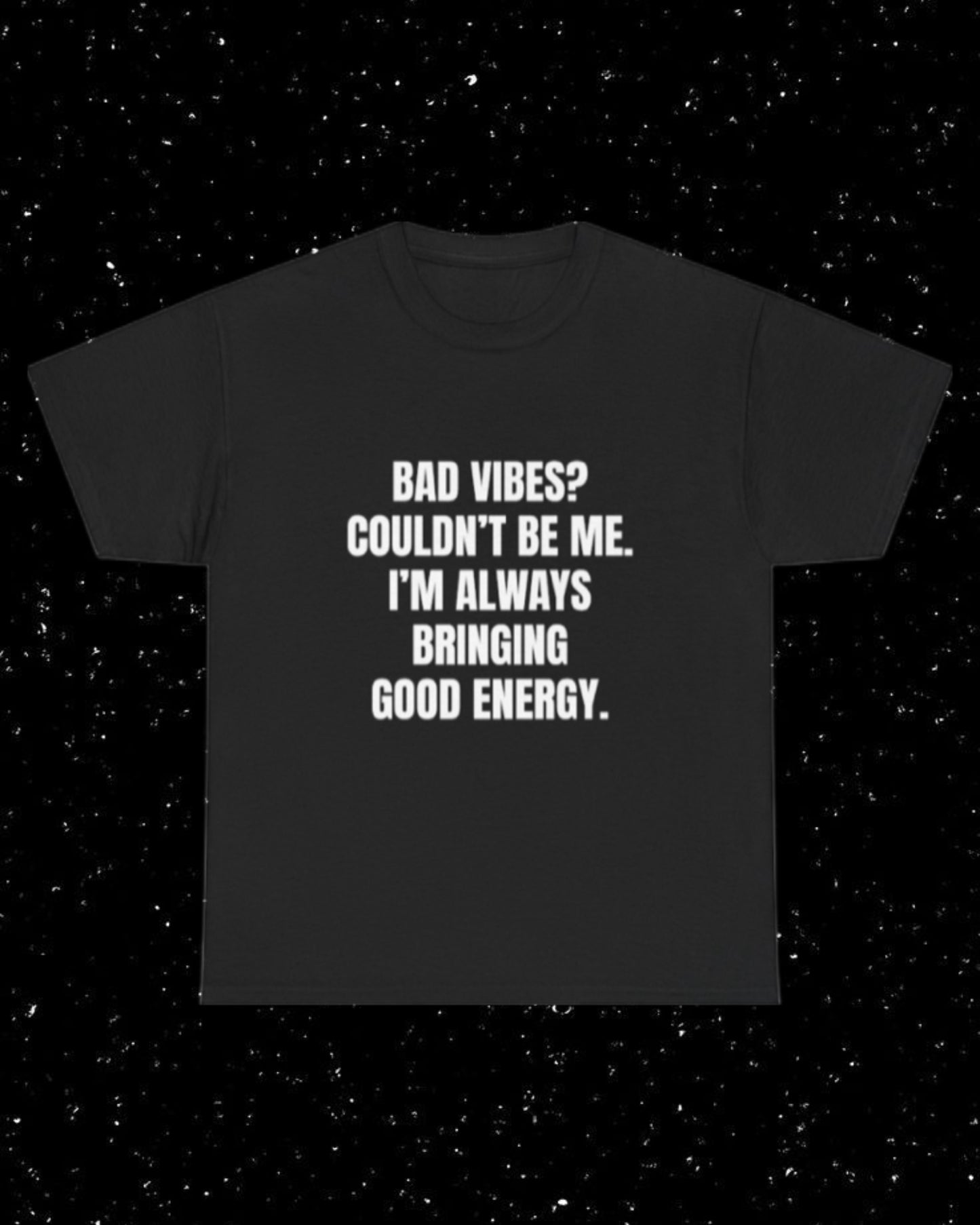 Bad Vibes? Couldn’t Be Me I'm Always Bringing Good Energy T-Shirt