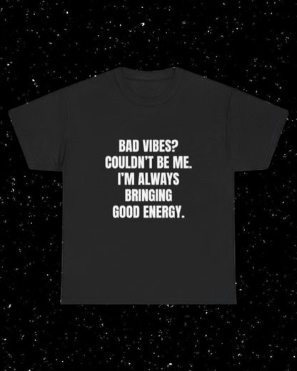 Bad Vibes? Couldn’t Be Me I'm Always Bringing Good Energy T-Shirt