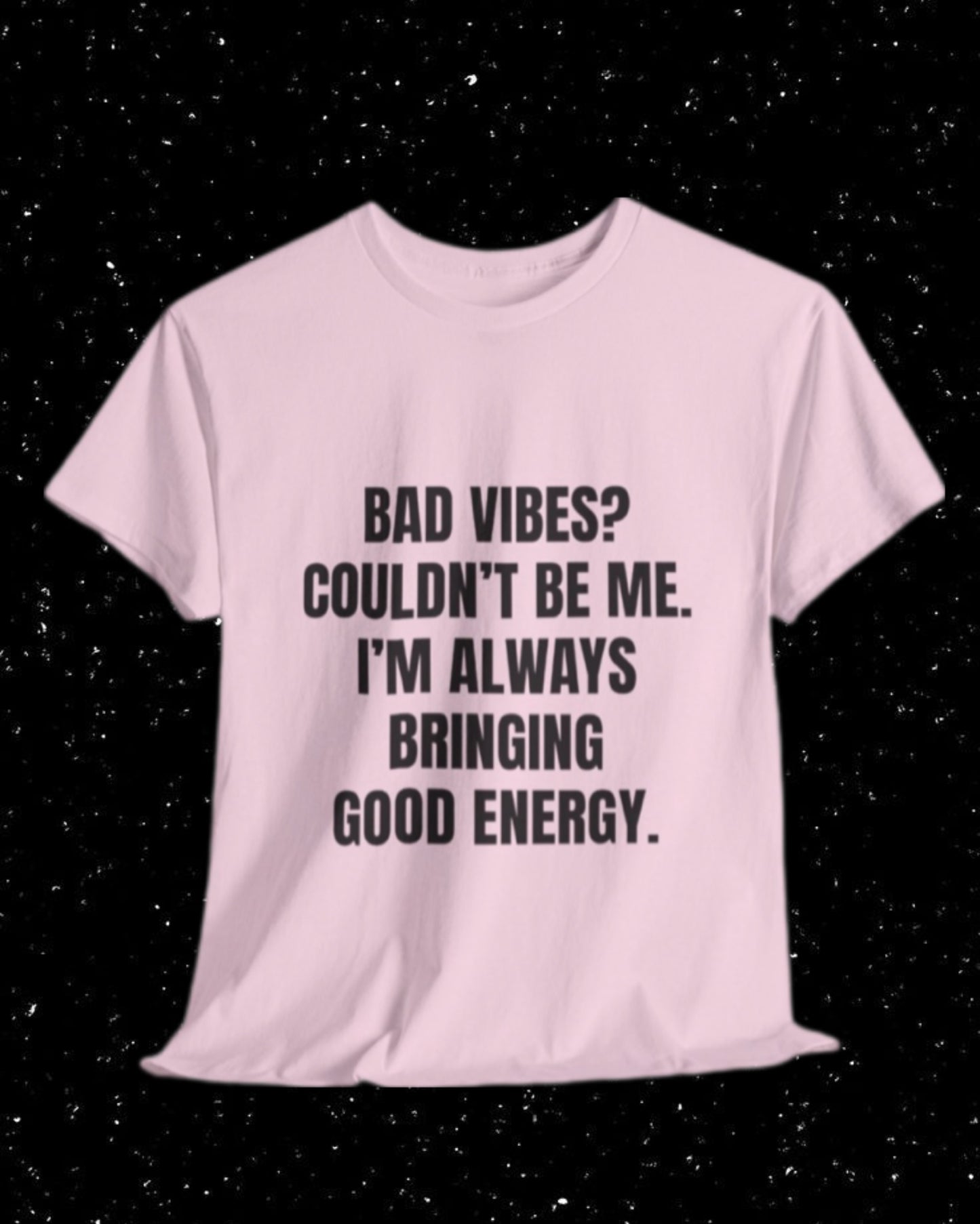 Bad Vibes? Couldn’t Be Me I'm Always Bringing Good Energy T-Shirt