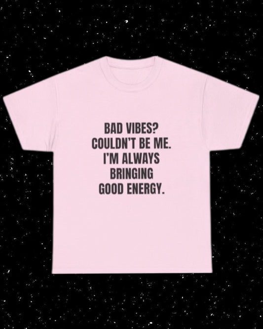 Bad Vibes? Couldn’t Be Me I'm Always Bringing Good Energy T-Shirt