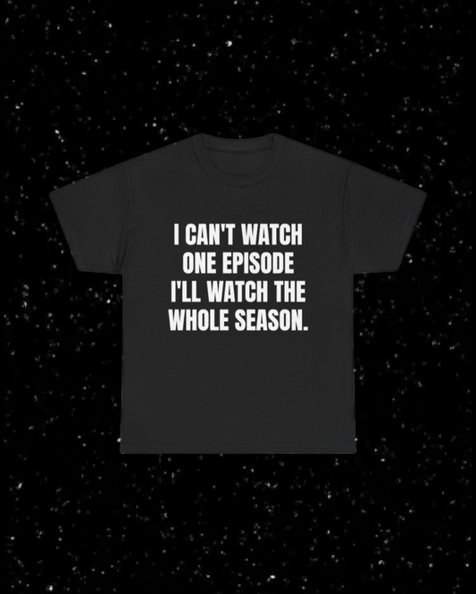 I Can't Watch One Episode, I'll Watch the Whole Season T-Shirt