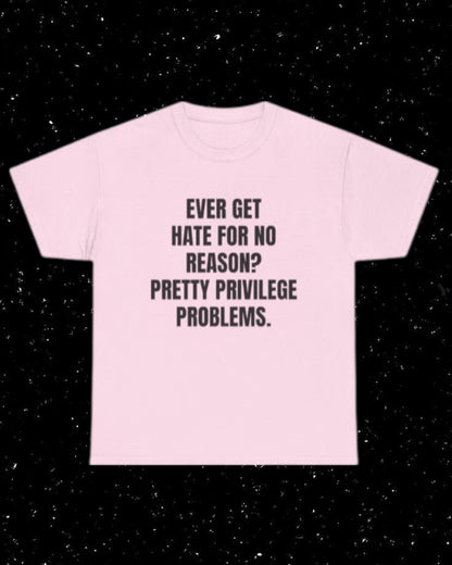 Ever Get Hate for No Reason? Pretty Privilege Problems T-Shirt