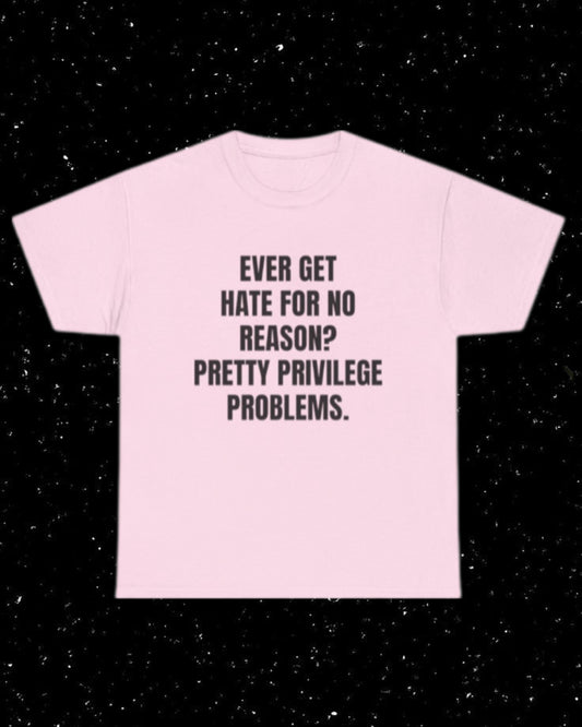 Ever Get Hate for No Reason? Pretty Privilege Problems T-Shirt