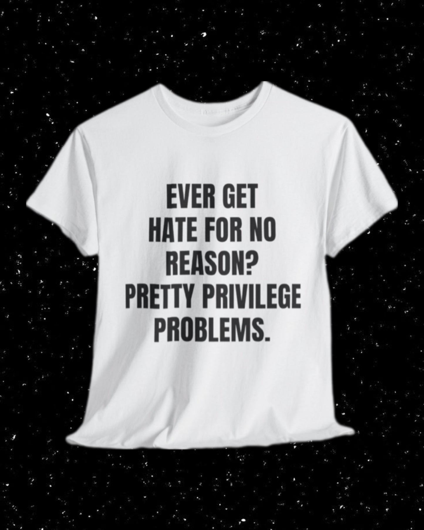 Ever Get Hate for No Reason? Pretty Privilege Problems T-Shirt