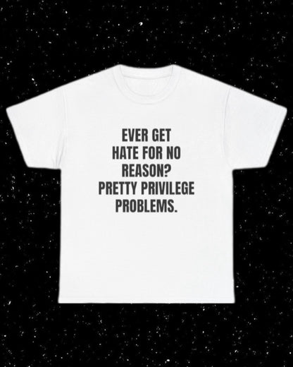 Ever Get Hate for No Reason? Pretty Privilege Problems T-Shirt