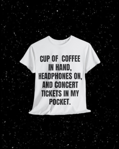 Cup of Coffee in Hand, Headphones On, and Concert Tickets in My Pocket T-Shirt