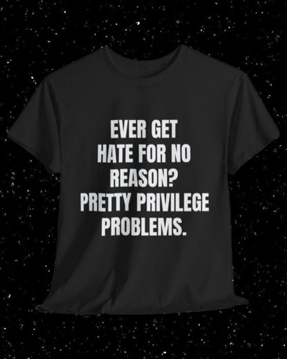 Ever Get Hate for No Reason? Pretty Privilege Problems T-Shirt