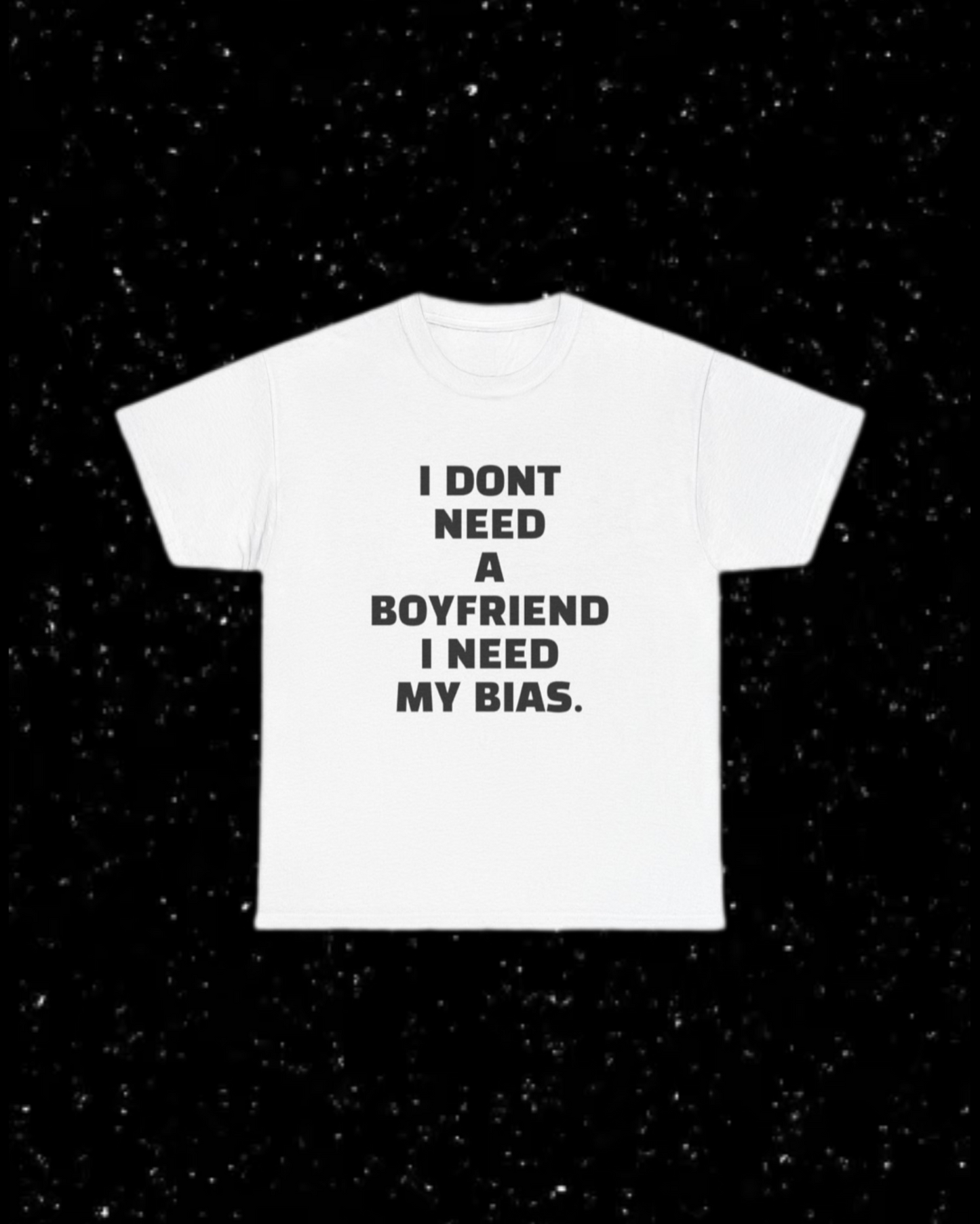 I Don't Need a Boyfriend, I Need My Bias T-Shirt