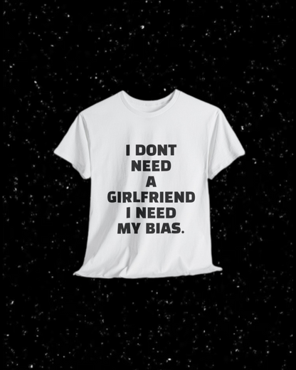 I Don't Need a Girlfriend, I Need my Bias T-shirt