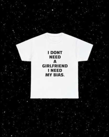 I Don't Need a Girlfriend, I Need my Bias T-shirt