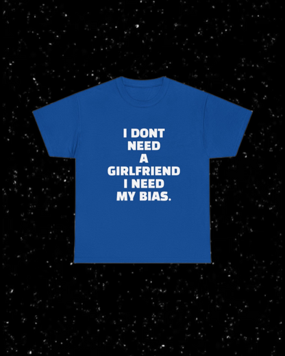 I Don't Need a Girlfriend, I Need my Bias T-shirt