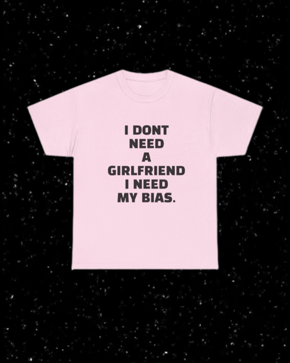 I Don't Need a Girlfriend, I Need my Bias T-shirt