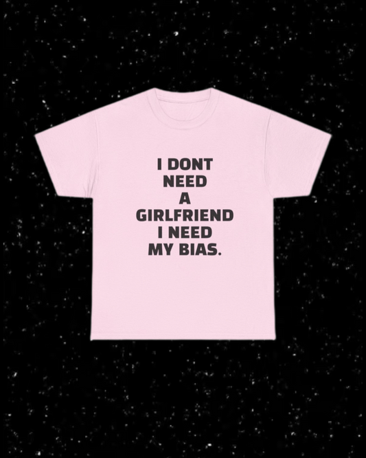 I Don't Need a Girlfriend, I Need my Bias T-shirt